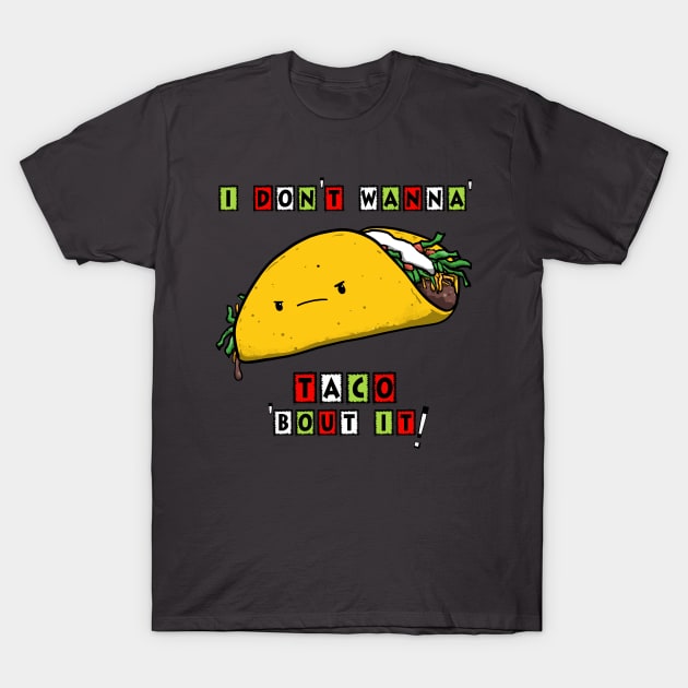 I DON'T WANNA' TACO 'BOUT IT! T-Shirt by PickledGenius